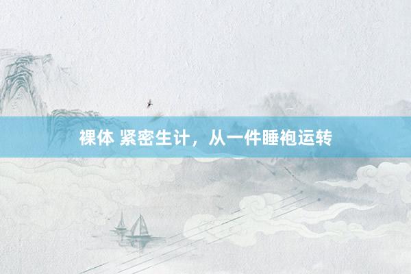 裸体 紧密生计，从一件睡袍运转
