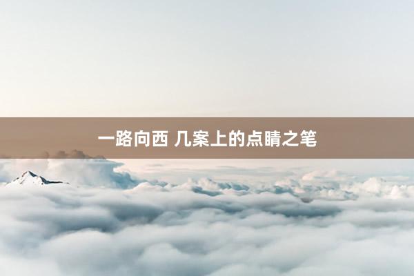 一路向西 几案上的点睛之笔