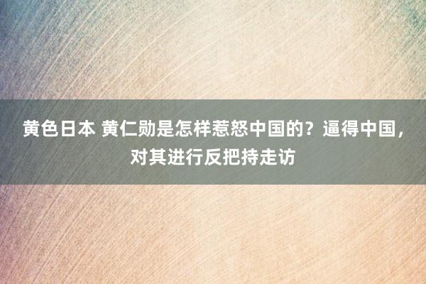 黄色日本 黄仁勋是怎样惹怒中国的？逼得中国，对其进行反把持走访