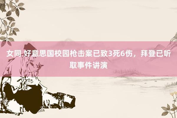 女同 好意思国校园枪击案已致3死6伤，拜登已听取事件讲演