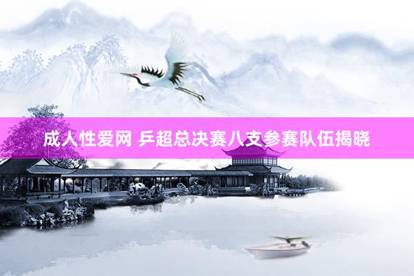 成人性爱网 乒超总决赛八支参赛队伍揭晓