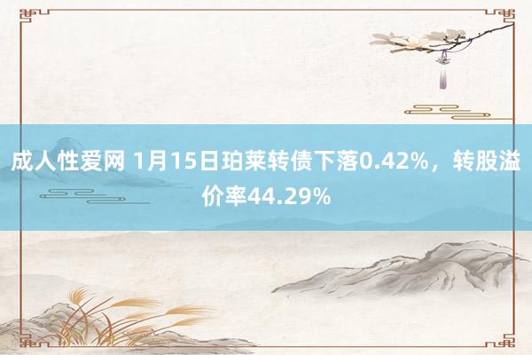 成人性爱网 1月15日珀莱转债下落0.42%，转股溢价率44.29%
