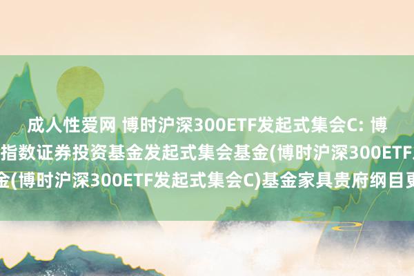 成人性爱网 博时沪深300ETF发起式集会C: 博时沪深300往复型怒放式指数证券投资基金发起式集会基金(博时沪深300ETF发起式集会C)基金家具贵府纲目更新