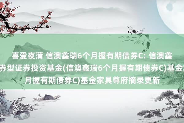 喜爱夜蒲 信澳鑫瑞6个月握有期债券C: 信澳鑫瑞6个月握有期债券型证券投资基金(信澳鑫瑞6个月握有期债券C)基金家具尊府摘录更新
