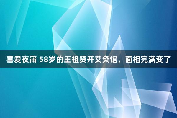 喜爱夜蒲 58岁的王祖贤开艾灸馆，面相完满变了