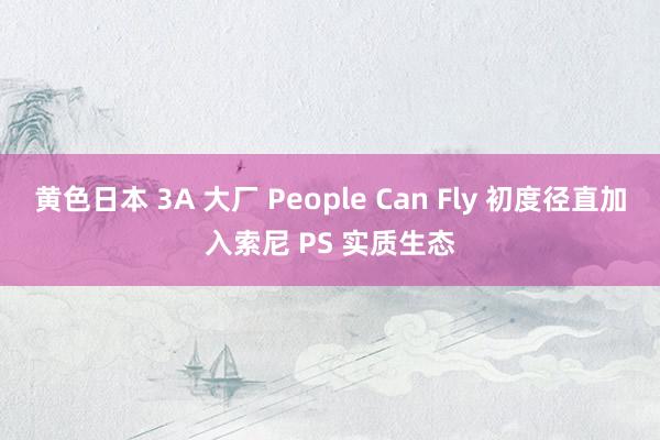 黄色日本 3A 大厂 People Can Fly 初度径直加入索尼 PS 实质生态