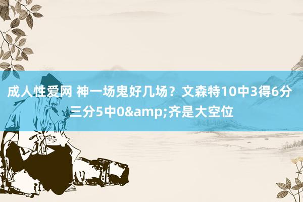 成人性爱网 神一场鬼好几场？文森特10中3得6分 三分5中0&齐是大空位