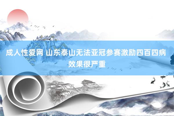成人性爱网 山东泰山无法亚冠参赛激励四百四病 效果很严重