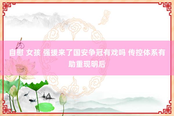 自慰 女孩 强援来了国安争冠有戏吗 传控体系有助重现明后