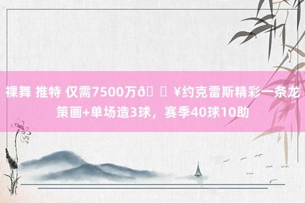 裸舞 推特 仅需7500万💥约克雷斯精彩一条龙策画+单场造3球，赛季40球10助