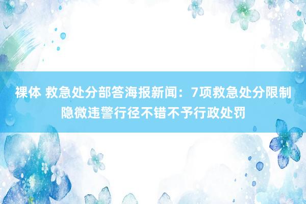 裸体 救急处分部答海报新闻：7项救急处分限制隐微违警行径不错不予行政处罚