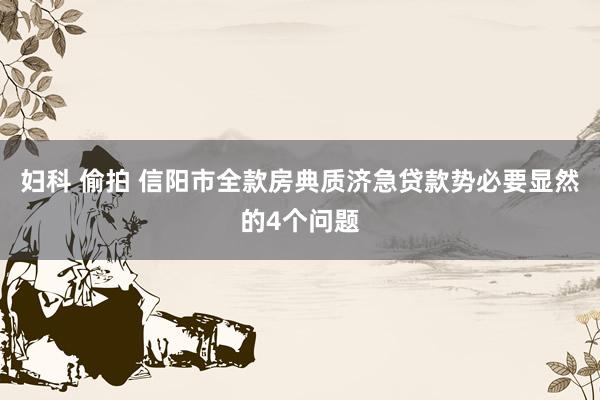 妇科 偷拍 信阳市全款房典质济急贷款势必要显然的4个问题