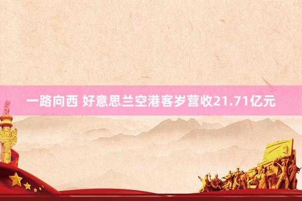 一路向西 好意思兰空港客岁营收21.71亿元
