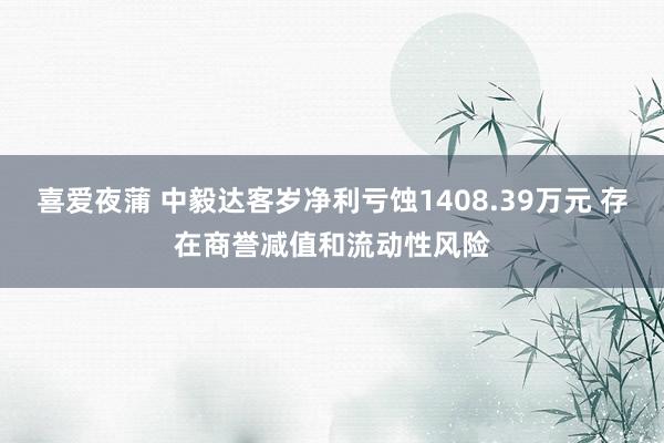 喜爱夜蒲 中毅达客岁净利亏蚀1408.39万元 存在商誉减值和流动性风险