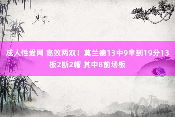 成人性爱网 高效两双！莫兰德13中9拿到19分13板2断2帽 其中8前场板