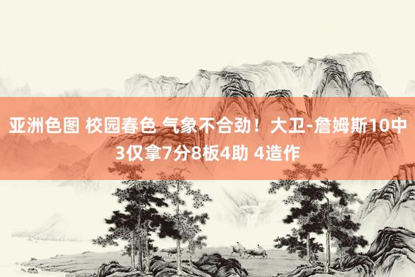 亚洲色图 校园春色 气象不合劲！大卫-詹姆斯10中3仅拿7分8板4助 4造作