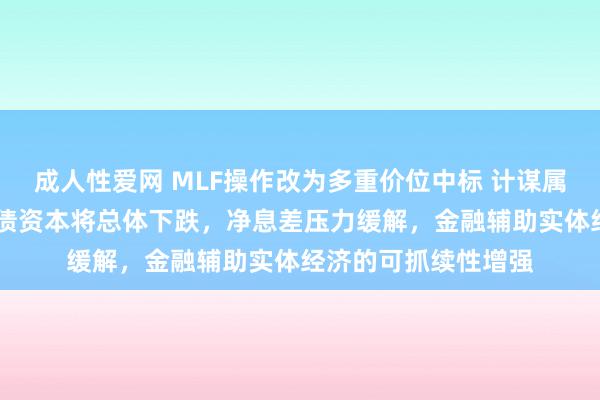 成人性爱网 MLF操作改为多重价位中标 计谋属性皆备淡出 银行欠债资本将总体下跌，净息差压力缓解，金融辅助实体经济的可抓续性增强