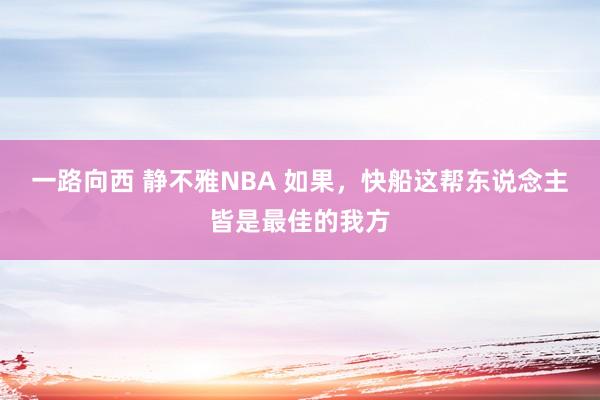 一路向西 静不雅NBA 如果，快船这帮东说念主皆是最佳的我方