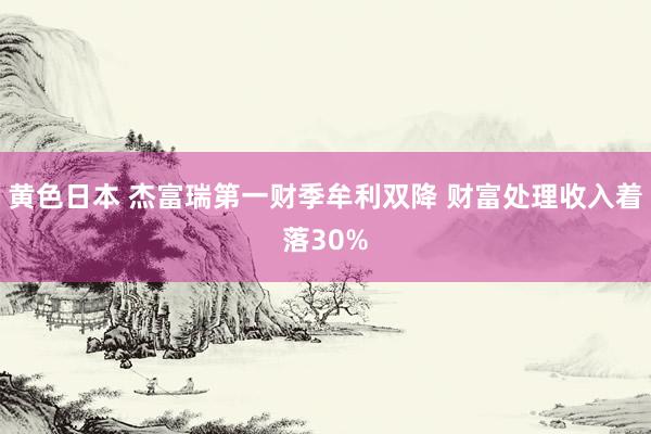 黄色日本 杰富瑞第一财季牟利双降 财富处理收入着落30%