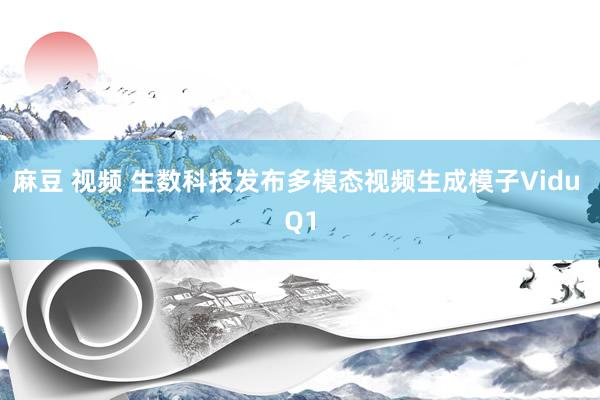 麻豆 视频 生数科技发布多模态视频生成模子Vidu Q1