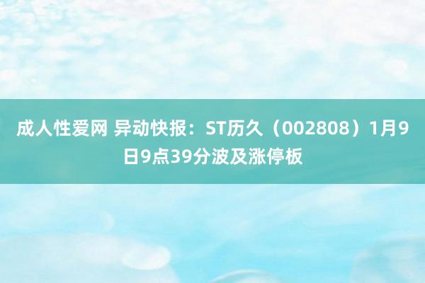 成人性爱网 异动快报：ST历久（002808）1月9日9点39分波及涨停板