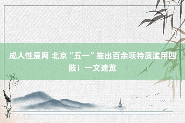 成人性爱网 北京“五一”推出百余项特质滥用四肢！一文速览