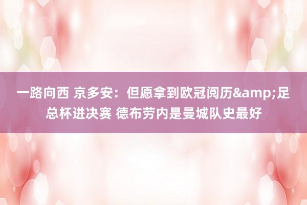 一路向西 京多安：但愿拿到欧冠阅历&足总杯进决赛 德布劳内是曼城队史最好