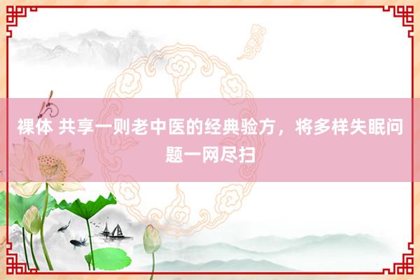 裸体 共享一则老中医的经典验方，将多样失眠问题一网尽扫