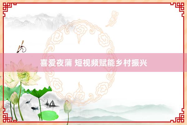 喜爱夜蒲 短视频赋能乡村振兴