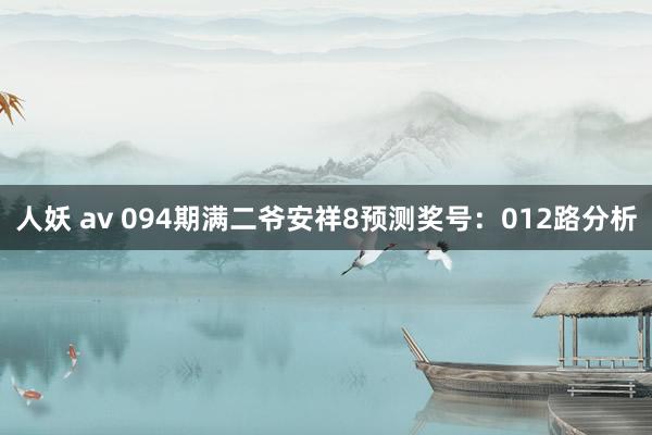 人妖 av 094期满二爷安祥8预测奖号：012路分析